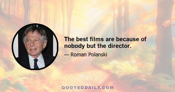 The best films are because of nobody but the director.