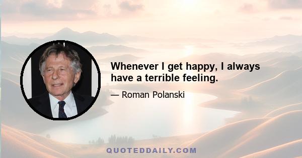 Whenever I get happy, I always have a terrible feeling.