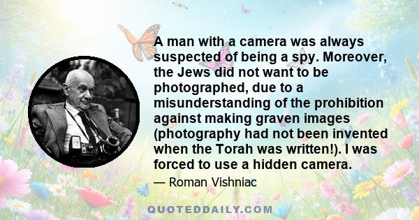 A man with a camera was always suspected of being a spy. Moreover, the Jews did not want to be photographed, due to a misunderstanding of the prohibition against making graven images (photography had not been invented