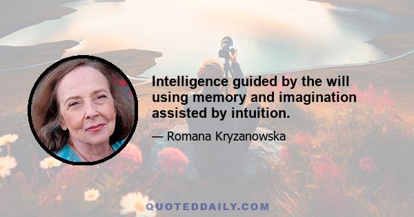 Intelligence guided by the will using memory and imagination assisted by intuition.