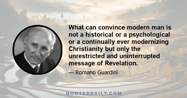 What can convince modern man is not a historical or a psychological or a continually ever modernizing Christianity but only the unrestricted and uninterrupted message of Revelation.