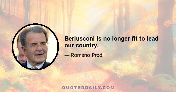 Berlusconi is no longer fit to lead our country.