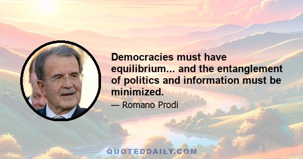 Democracies must have equilibrium... and the entanglement of politics and information must be minimized.