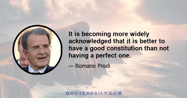 It is becoming more widely acknowledged that it is better to have a good constitution than not having a perfect one.