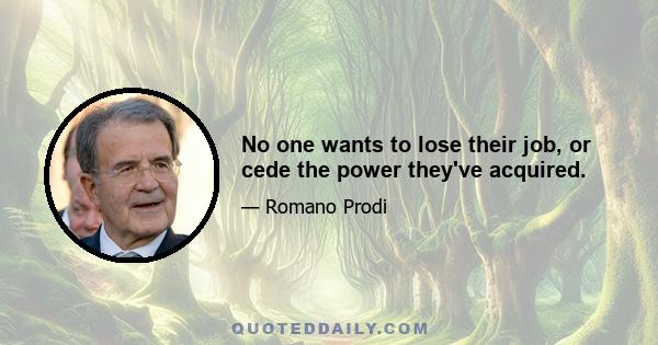 No one wants to lose their job, or cede the power they've acquired.