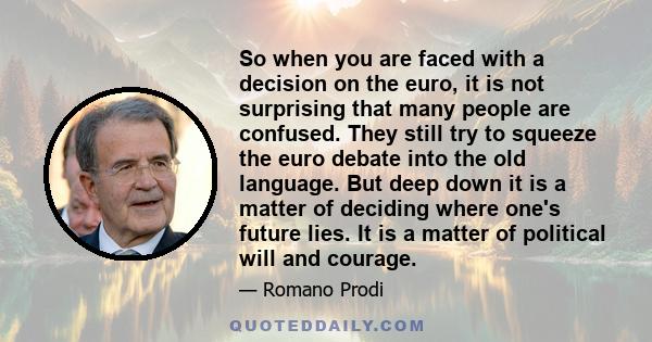 So when you are faced with a decision on the euro, it is not surprising that many people are confused. They still try to squeeze the euro debate into the old language. But deep down it is a matter of deciding where