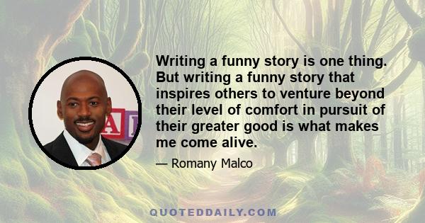 Writing a funny story is one thing. But writing a funny story that inspires others to venture beyond their level of comfort in pursuit of their greater good is what makes me come alive.