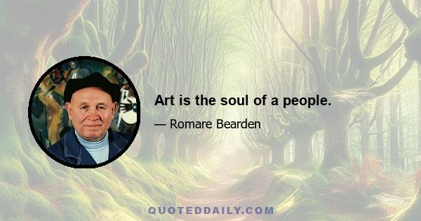 Art is the soul of a people.