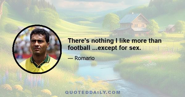 There's nothing I like more than football ...except for sex.