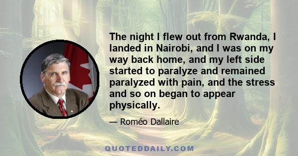 The night I flew out from Rwanda, I landed in Nairobi, and I was on my way back home, and my left side started to paralyze and remained paralyzed with pain, and the stress and so on began to appear physically.