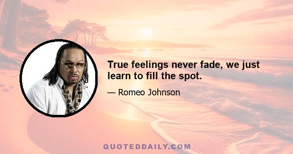 True feelings never fade, we just learn to fill the spot.