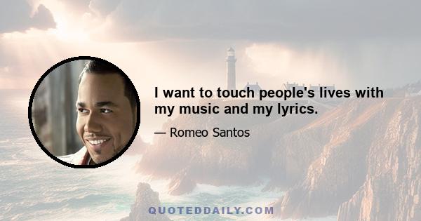 I want to touch people's lives with my music and my lyrics.