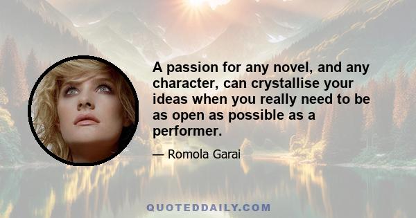 A passion for any novel, and any character, can crystallise your ideas when you really need to be as open as possible as a performer.