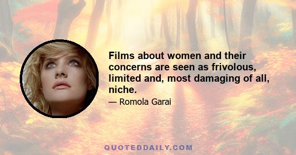 Films about women and their concerns are seen as frivolous, limited and, most damaging of all, niche.