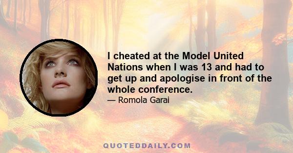 I cheated at the Model United Nations when I was 13 and had to get up and apologise in front of the whole conference.