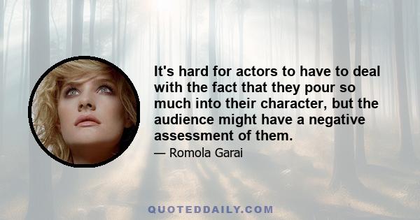 It's hard for actors to have to deal with the fact that they pour so much into their character, but the audience might have a negative assessment of them.