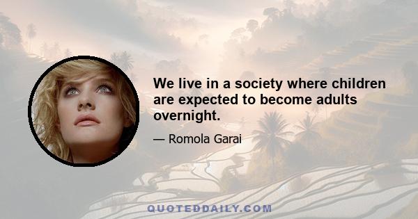 We live in a society where children are expected to become adults overnight.