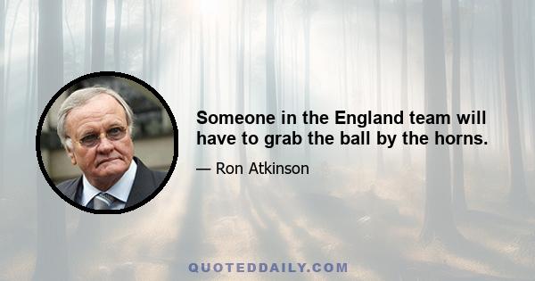 Someone in the England team will have to grab the ball by the horns.