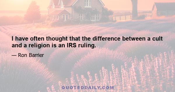 I have often thought that the difference between a cult and a religion is an IRS ruling.