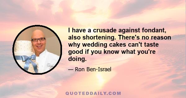 I have a crusade against fondant, also shortening. There's no reason why wedding cakes can't taste good if you know what you're doing.