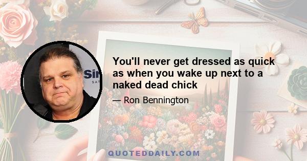 You'll never get dressed as quick as when you wake up next to a naked dead chick