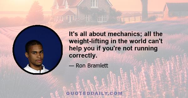 It's all about mechanics; all the weight-lifting in the world can't help you if you're not running correctly.