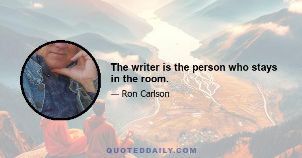 The writer is the person who stays in the room.