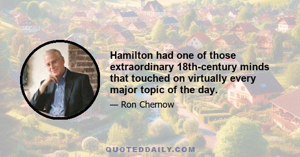 Hamilton had one of those extraordinary 18th-century minds that touched on virtually every major topic of the day.