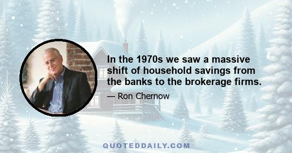 In the 1970s we saw a massive shift of household savings from the banks to the brokerage firms.