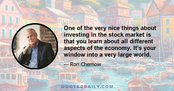 One of the very nice things about investing in the stock market is that you learn about all different aspects of the economy. It's your window into a very large world.