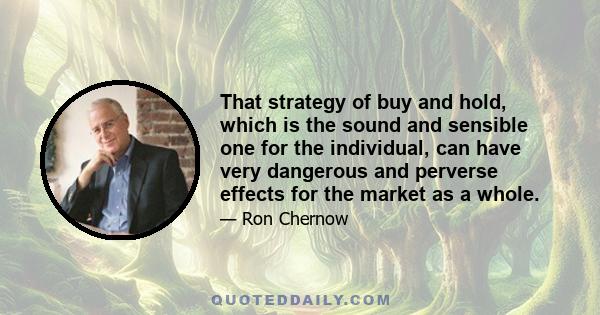 That strategy of buy and hold, which is the sound and sensible one for the individual, can have very dangerous and perverse effects for the market as a whole.