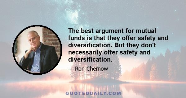 The best argument for mutual funds is that they offer safety and diversification. But they don't necessarily offer safety and diversification.