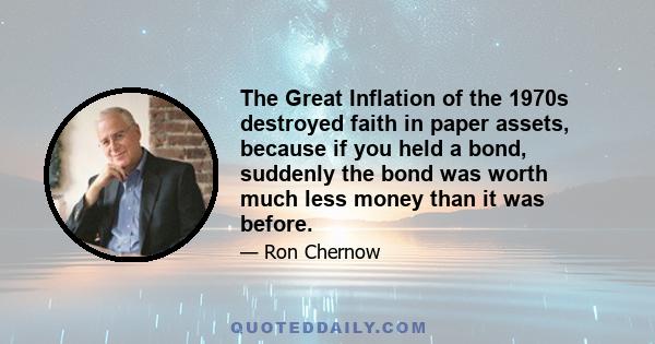 The Great Inflation of the 1970s destroyed faith in paper assets, because if you held a bond, suddenly the bond was worth much less money than it was before.