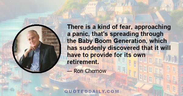 There is a kind of fear, approaching a panic, that's spreading through the Baby Boom Generation, which has suddenly discovered that it will have to provide for its own retirement.