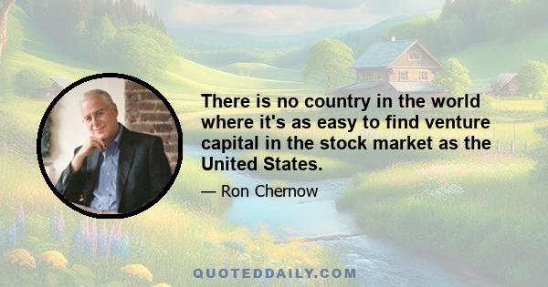 There is no country in the world where it's as easy to find venture capital in the stock market as the United States.