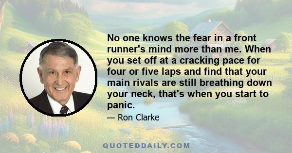 No one knows the fear in a front runner's mind more than me. When you set off at a cracking pace for four or five laps and find that your main rivals are still breathing down your neck, that's when you start to panic.