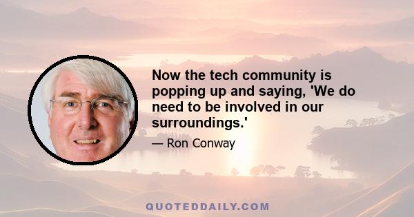 Now the tech community is popping up and saying, 'We do need to be involved in our surroundings.'