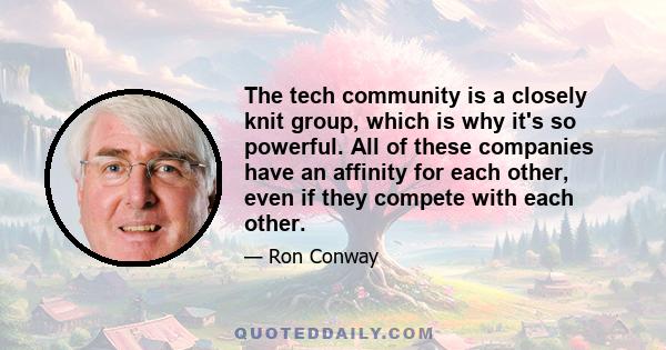 The tech community is a closely knit group, which is why it's so powerful. All of these companies have an affinity for each other, even if they compete with each other.