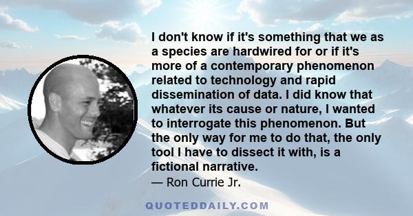 I don't know if it's something that we as a species are hardwired for or if it's more of a contemporary phenomenon related to technology and rapid dissemination of data. I did know that whatever its cause or nature, I