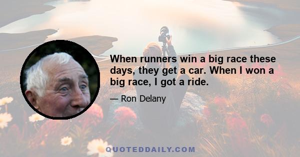 When runners win a big race these days, they get a car. When I won a big race, I got a ride.