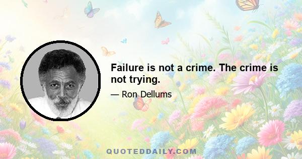 Failure is not a crime. The crime is not trying.