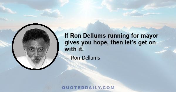 If Ron Dellums running for mayor gives you hope, then let's get on with it.