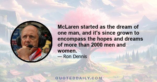 McLaren started as the dream of one man, and it's since grown to encompass the hopes and dreams of more than 2000 men and women.