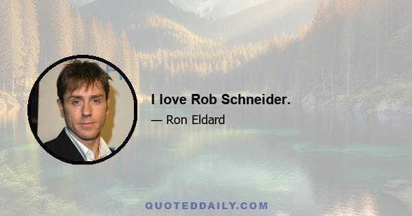 I love Rob Schneider.