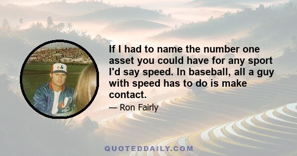 If I had to name the number one asset you could have for any sport I'd say speed. In baseball, all a guy with speed has to do is make contact.