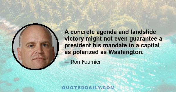 A concrete agenda and landslide victory might not even guarantee a president his mandate in a capital as polarized as Washington.