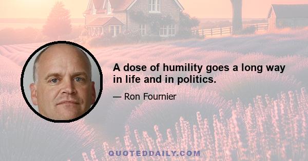 A dose of humility goes a long way in life and in politics.