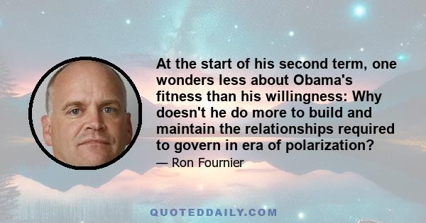 At the start of his second term, one wonders less about Obama's fitness than his willingness: Why doesn't he do more to build and maintain the relationships required to govern in era of polarization?