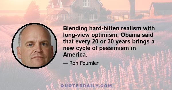 Blending hard-bitten realism with long-view optimism, Obama said that every 20 or 30 years brings a new cycle of pessimism in America.