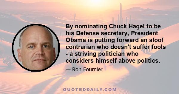 By nominating Chuck Hagel to be his Defense secretary, President Obama is putting forward an aloof contrarian who doesn't suffer fools - a striving politician who considers himself above politics.